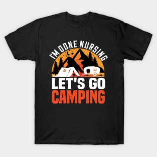 I'm done nursing lets go camping funny camping gift for nurses T-Shirt